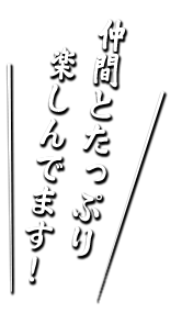 仲間とたっぷり楽しんでます！