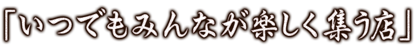 「いつでもみんなが楽しく集う店」