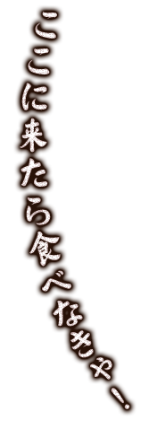 ここに来たら食べなきゃ