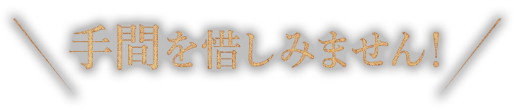 手間を惜しみません